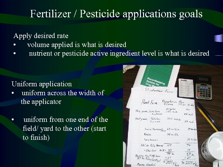 Fertilizer / Pesticide applications goals Apply desired rate • volume applied is what is