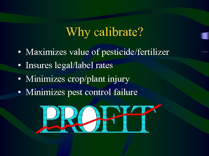 Why calibrate? • • Maximizes value of pesticide/fertilizer Insures legal/label rates Minimizes crop/plant injury