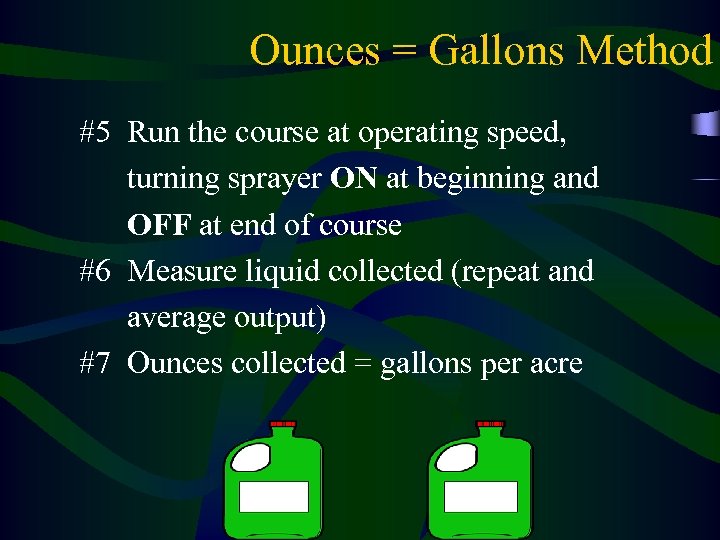 Ounces = Gallons Method #5 Run the course at operating speed, turning sprayer ON