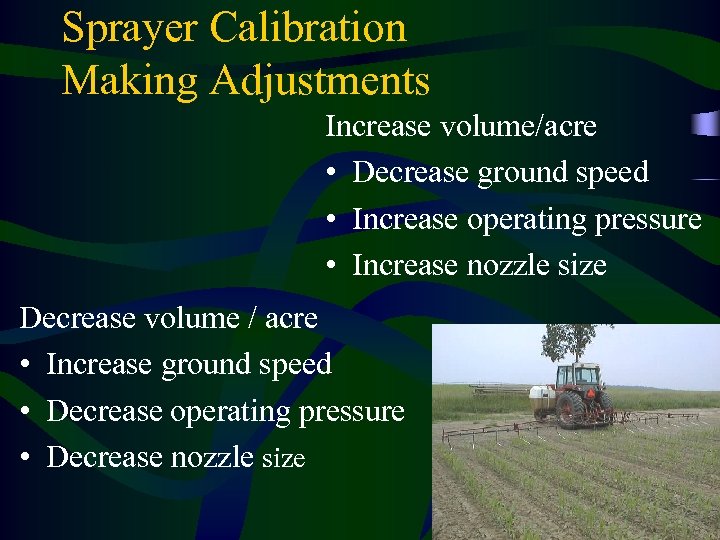 Sprayer Calibration Making Adjustments Increase volume/acre • Decrease ground speed • Increase operating pressure