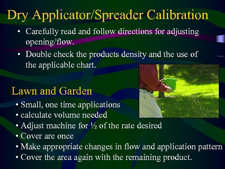 Dry Applicator/Spreader Calibration • Carefully read and follow directions for adjusting opening/flow. • Double