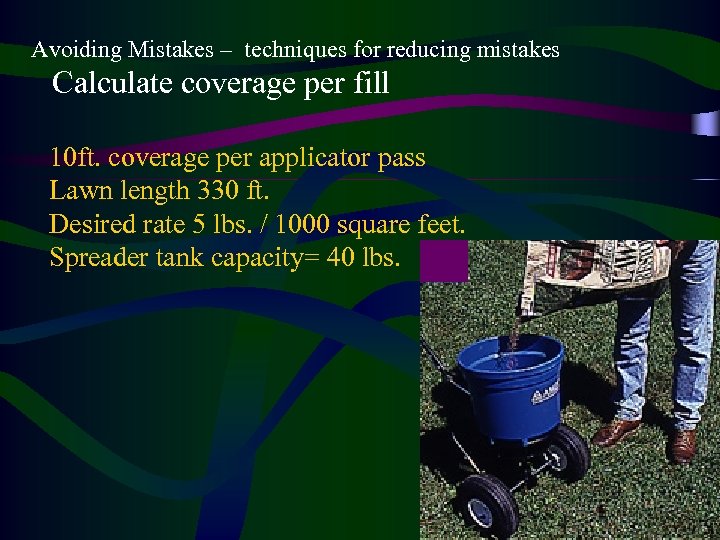 Avoiding Mistakes – techniques for reducing mistakes Calculate coverage per fill 10 ft. coverage