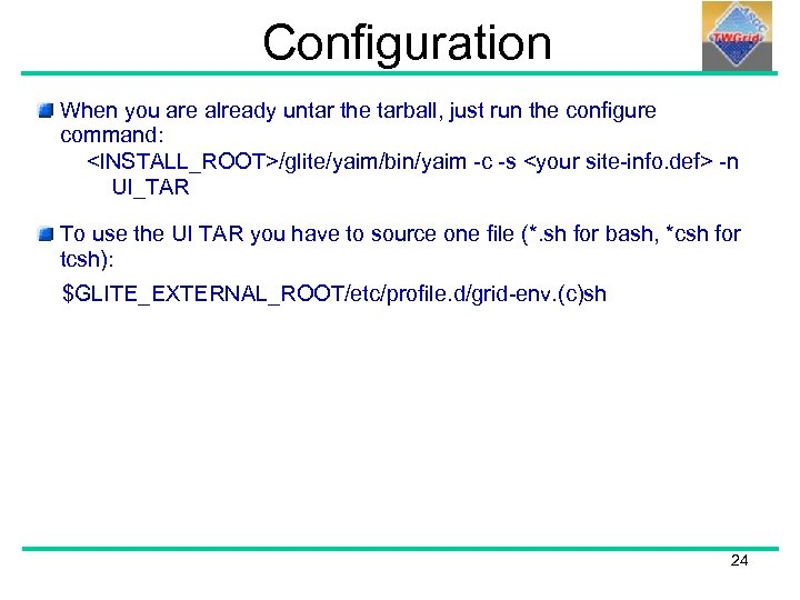 Configuration When you are already untar the tarball, just run the configure command: <INSTALL_ROOT>/glite/yaim/bin/yaim