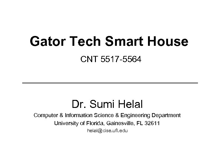Gator Tech Smart House CNT 5517 -5564 Dr. Sumi Helal Computer & Information Science