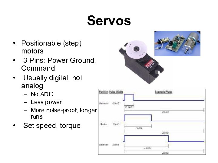 Servos • Positionable (step) motors • 3 Pins: Power, Ground, Command • Usually digital,