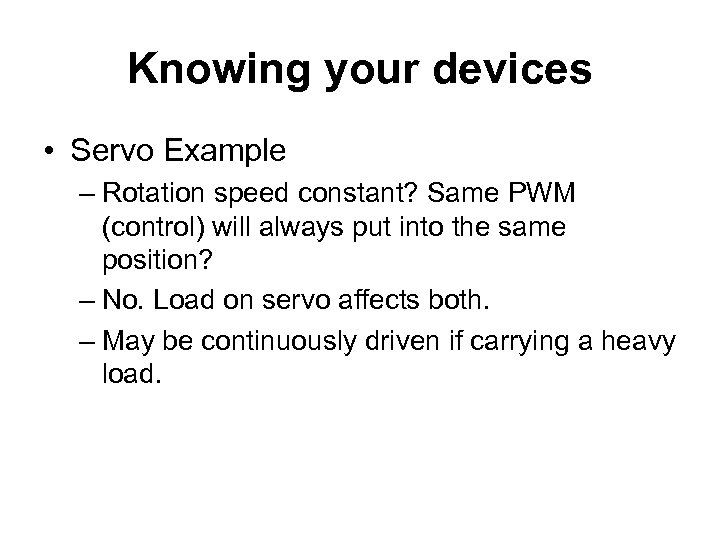 Knowing your devices • Servo Example – Rotation speed constant? Same PWM (control) will