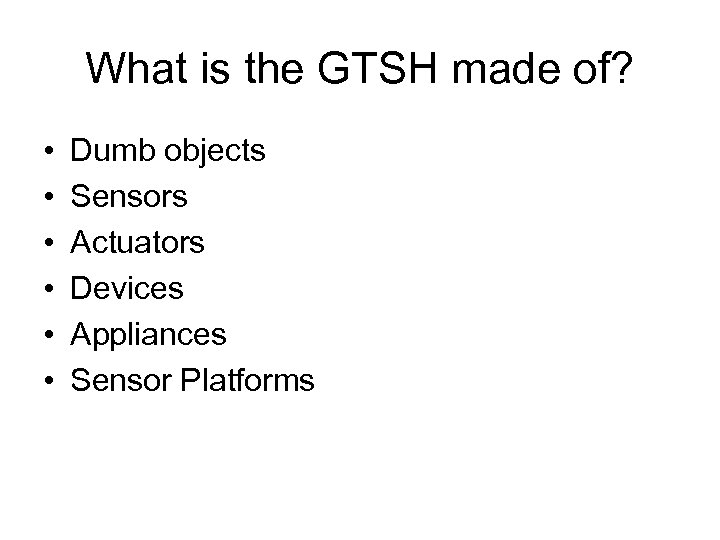What is the GTSH made of? • • • Dumb objects Sensors Actuators Devices
