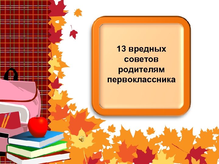 13 вредных советов родителям первоклассника 