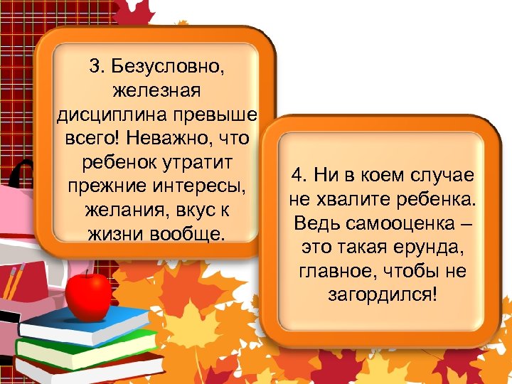 3. Безусловно, железная дисциплина превыше всего! Неважно, что ребенок утратит прежние интересы, желания, вкус