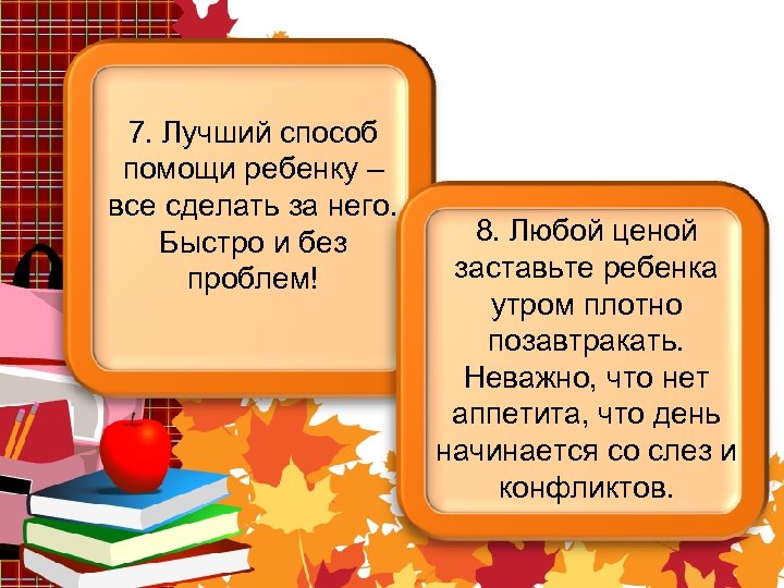 7. Лучший способ помощи ребенку – все сделать за него. Быстро и без проблем!
