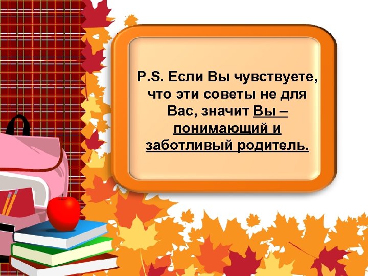 P. S. Если Вы чувствуете, что эти советы не для Вас, значит Вы –