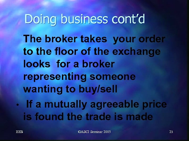 Doing business cont’d The broker takes your order to the floor of the exchange