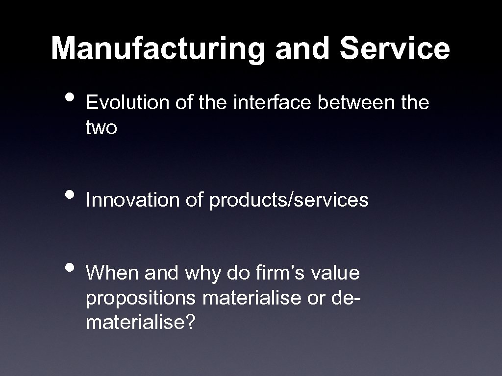 Manufacturing and Service • Evolution of the interface between the two • Innovation of