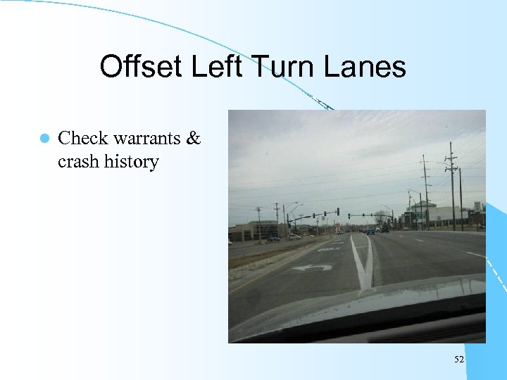 Offset Left Turn Lanes l Check warrants & crash history 52 