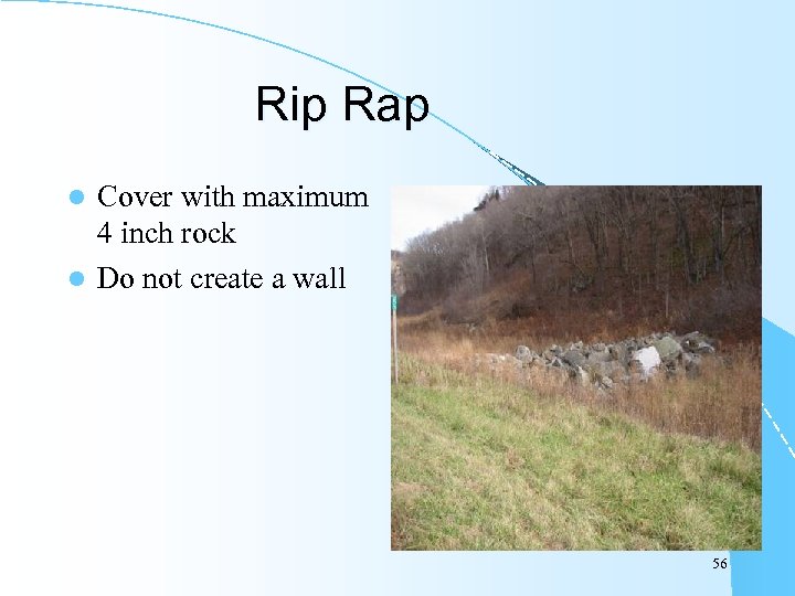 Rip Rap Cover with maximum 4 inch rock l Do not create a wall