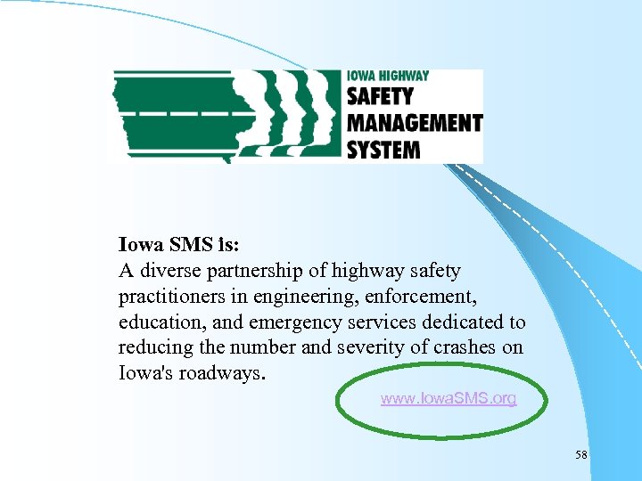 Iowa SMS is: A diverse partnership of highway safety practitioners in engineering, enforcement, education,