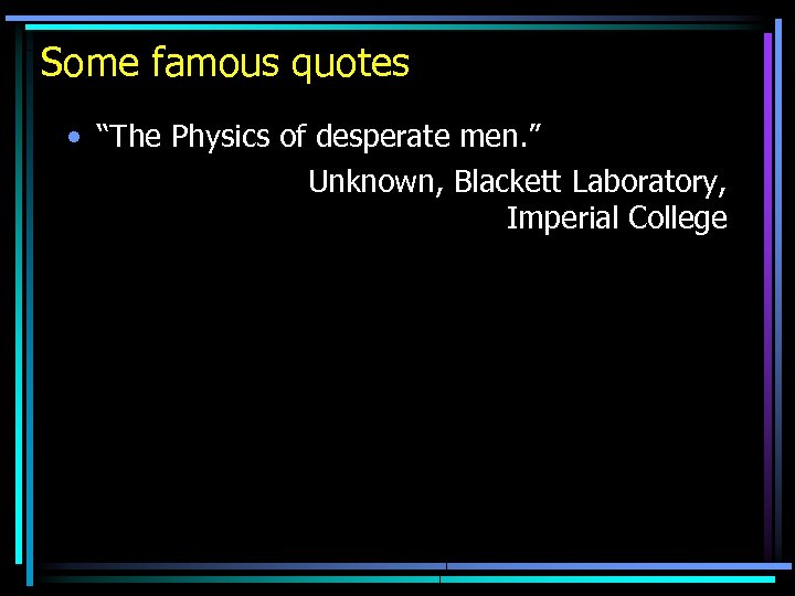 Some famous quotes • “The Physics of desperate men. ” Unknown, Blackett Laboratory, Imperial