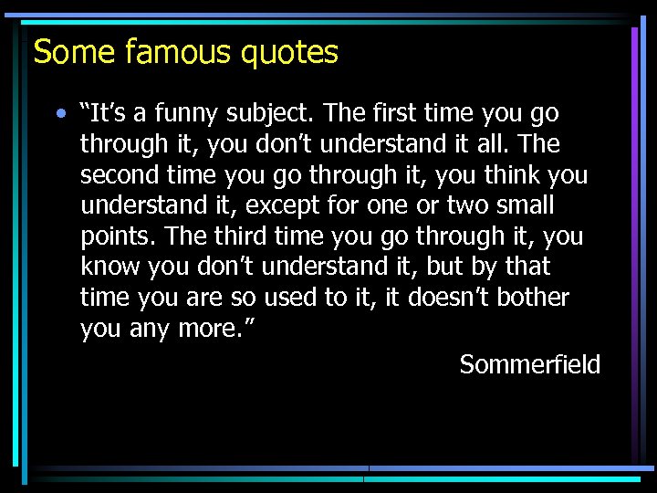 Some famous quotes • “It’s a funny subject. The first time you go through