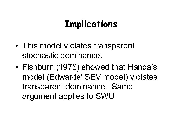 Implications • This model violates transparent stochastic dominance. • Fishburn (1978) showed that Handa’s