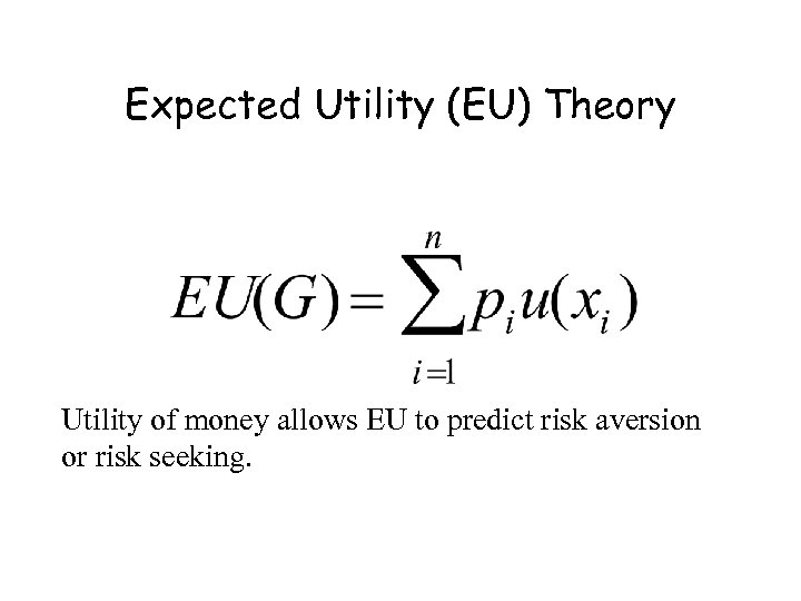 Expected Utility (EU) Theory Utility of money allows EU to predict risk aversion or