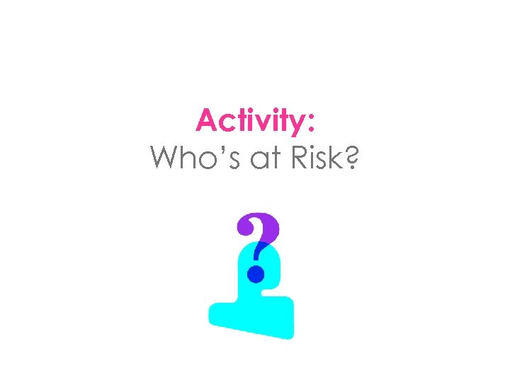 Activity: Who’s at Risk? 