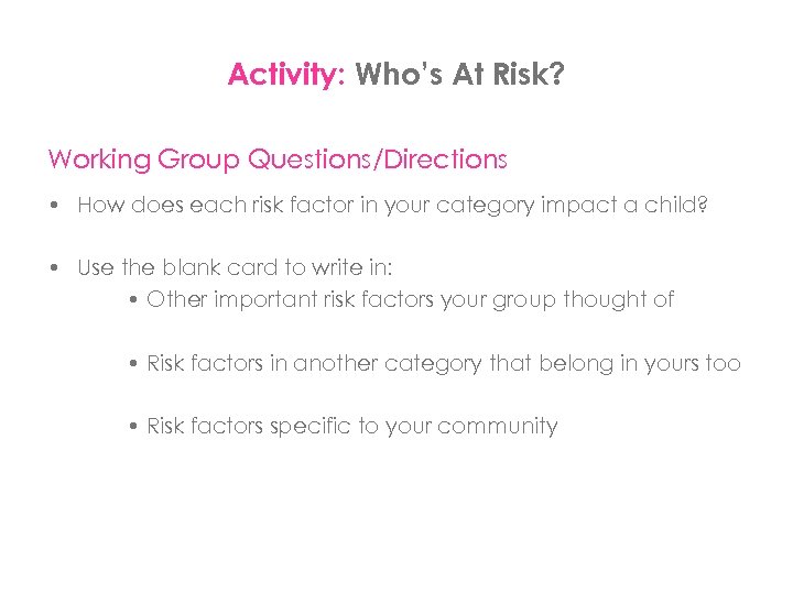 Activity: Who’s At Risk? Working Group Questions/Directions • How does each risk factor in