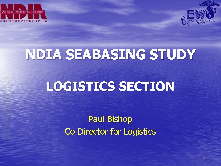 NDIA SEABASING STUDY LOGISTICS SECTION Paul Bishop Co-Director for Logistics 1 