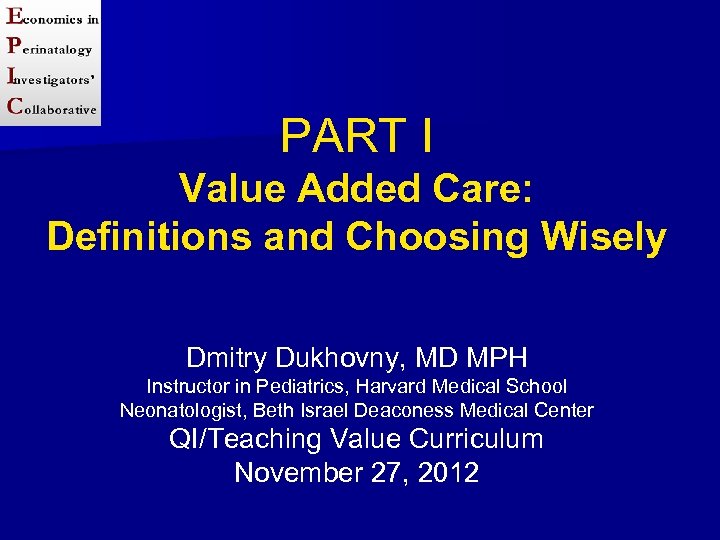 PART I Value Added Care: Definitions and Choosing Wisely Dmitry Dukhovny, MD MPH Instructor