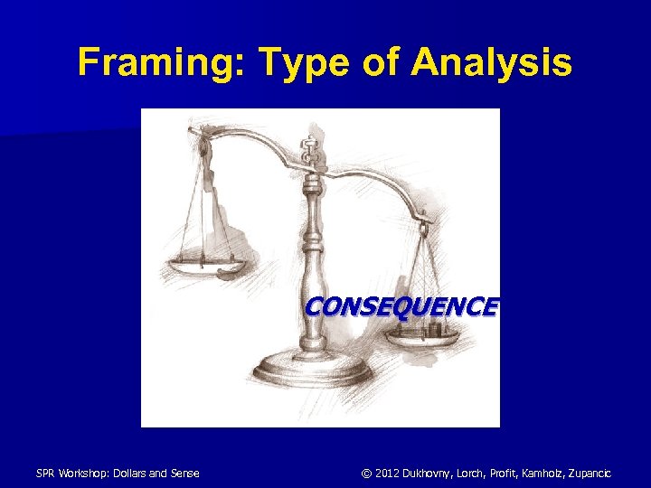 Framing: Type of Analysis CONSEQUENCE SPR Workshop: Dollars and Sense © 2012 Dukhovny, Lorch,