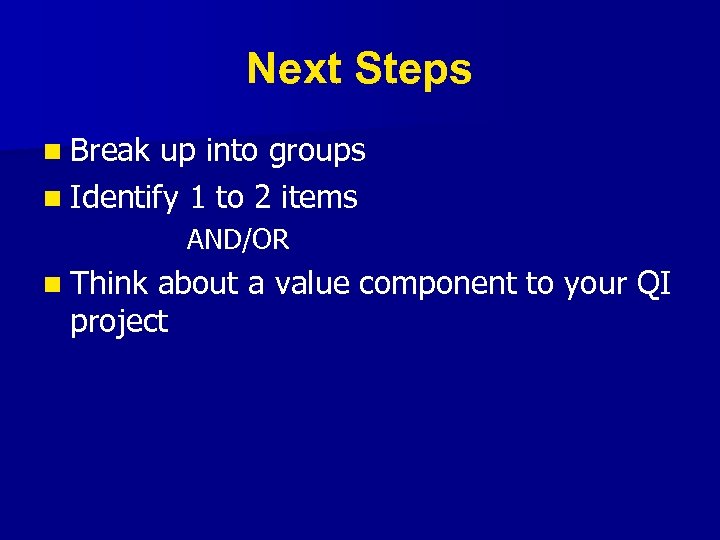 Next Steps n Break up into groups n Identify 1 to 2 items AND/OR