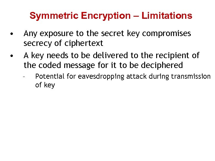 Symmetric Encryption – Limitations • • Any exposure to the secret key compromises secrecy