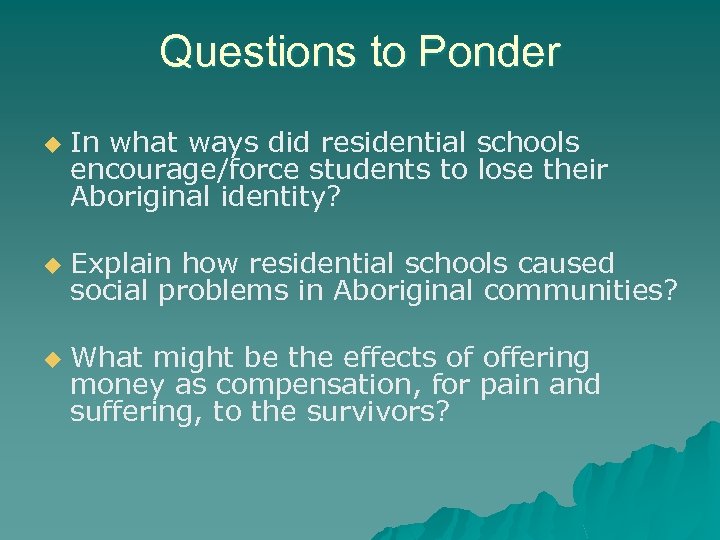 Questions to Ponder u u u In what ways did residential schools encourage/force students