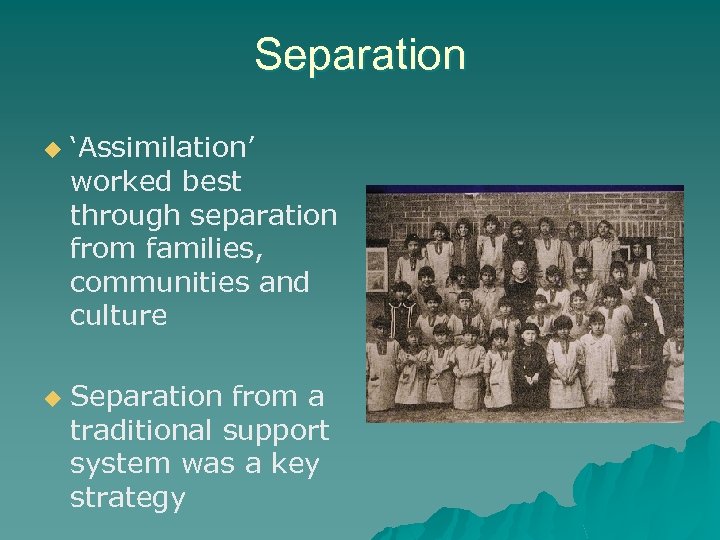 Separation u u ‘Assimilation’ worked best through separation from families, communities and culture Separation