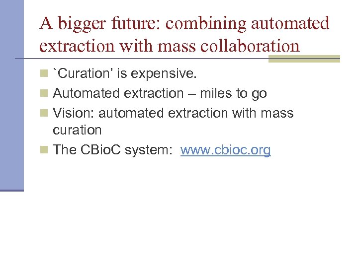 A bigger future: combining automated extraction with mass collaboration n `Curation’ is expensive. n