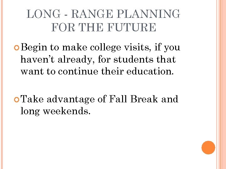 LONG - RANGE PLANNING FOR THE FUTURE Begin to make college visits, if you