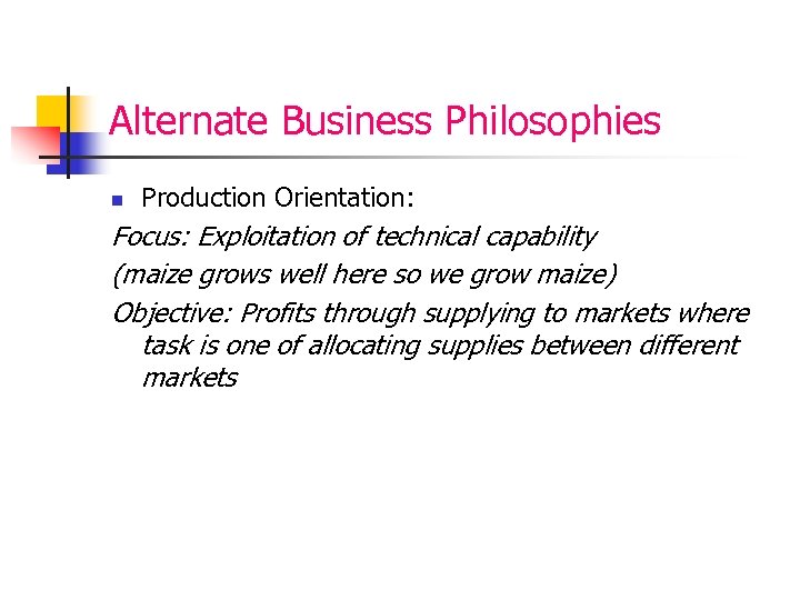 Alternate Business Philosophies n Production Orientation: Focus: Exploitation of technical capability (maize grows well