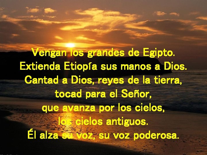 Vengan los grandes de Egipto. Extienda Etiopía sus manos a Dios. Cantad a Dios,