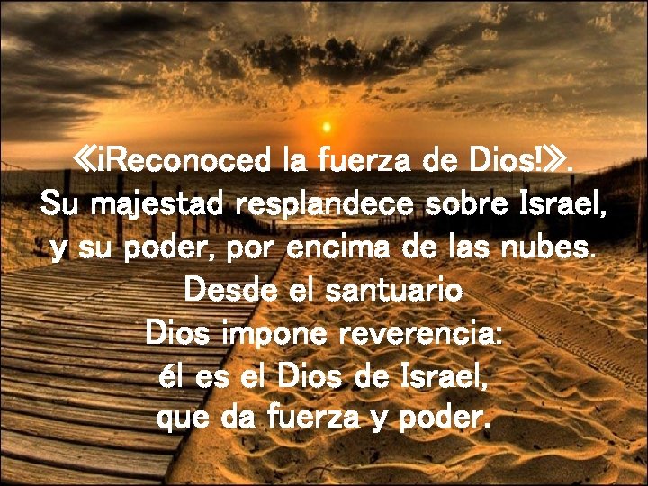  «¡Reconoced la fuerza de Dios!» . Su majestad resplandece sobre Israel, y su