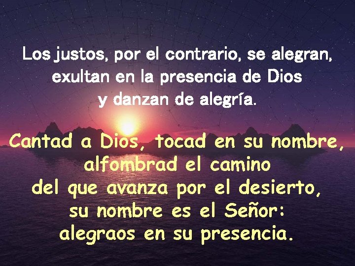 Los justos, por el contrario, se alegran, exultan en la presencia de Dios y