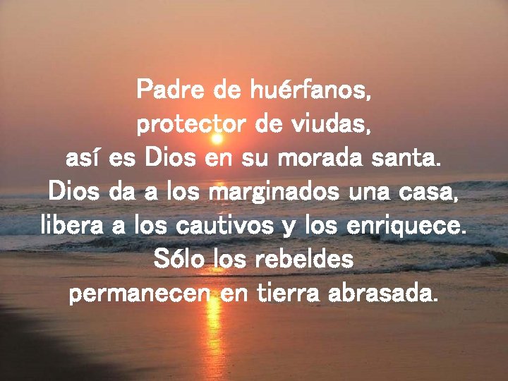 Padre de huérfanos, protector de viudas, así es Dios en su morada santa. Dios