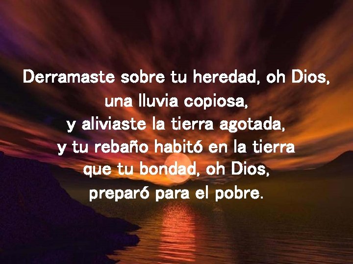 Derramaste sobre tu heredad, oh Dios, una lluvia copiosa, y aliviaste la tierra agotada,