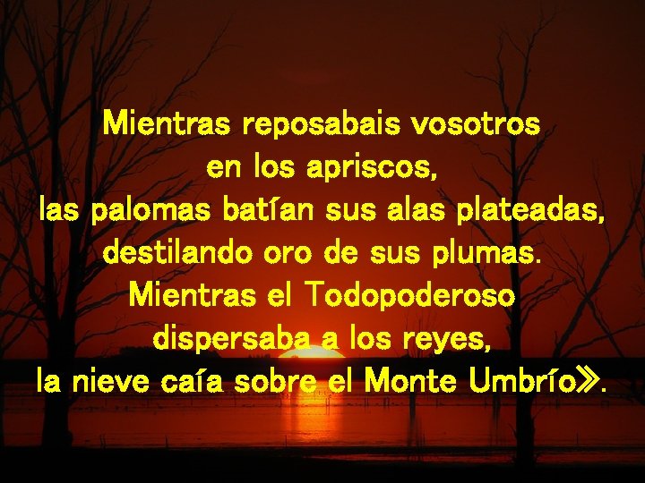 Mientras reposabais vosotros en los apriscos, las palomas batían sus alas plateadas, destilando oro
