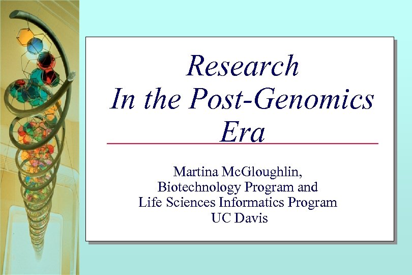 Research In the Post-Genomics Era Martina Mc. Gloughlin, Biotechnology Program and Life Sciences Informatics