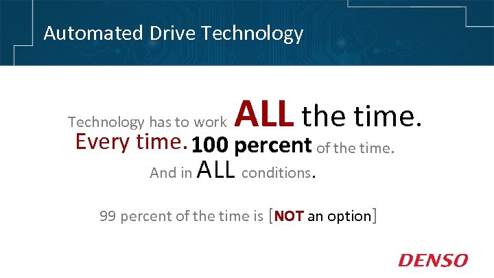 Automated Drive Technology has to work ALL the time. Every time. 100 percent of