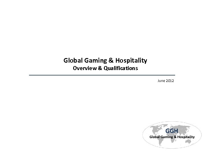Global Gaming & Hospitality Overview & Qualifications June 2012 