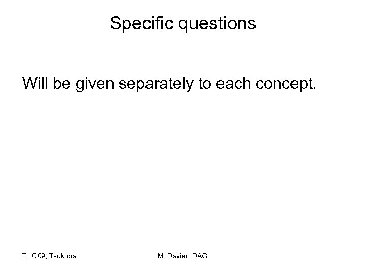Specific questions Will be given separately to each concept. TILC 09, Tsukuba M. Davier