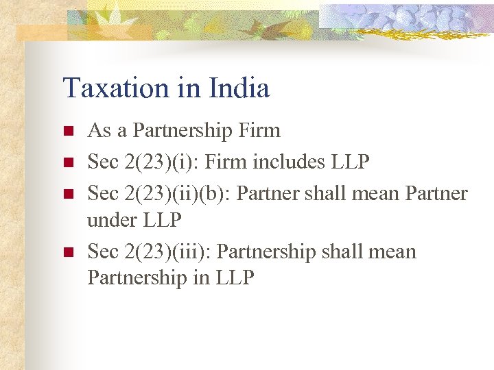 Taxation in India n n As a Partnership Firm Sec 2(23)(i): Firm includes LLP