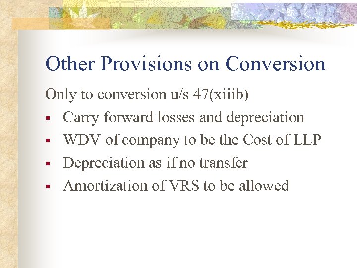 Other Provisions on Conversion Only to conversion u/s 47(xiiib) § Carry forward losses and