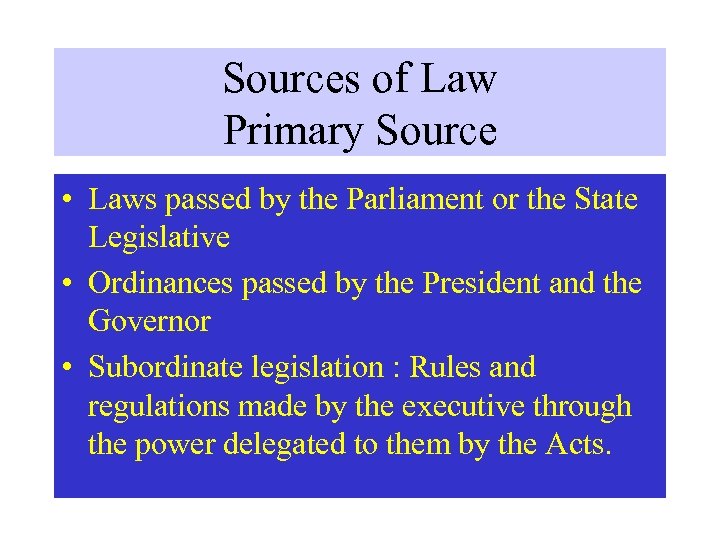 Sources of Law Primary Source • Laws passed by the Parliament or the State