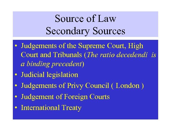 Source of Law Secondary Sources • Judgements of the Supreme Court, High Court and